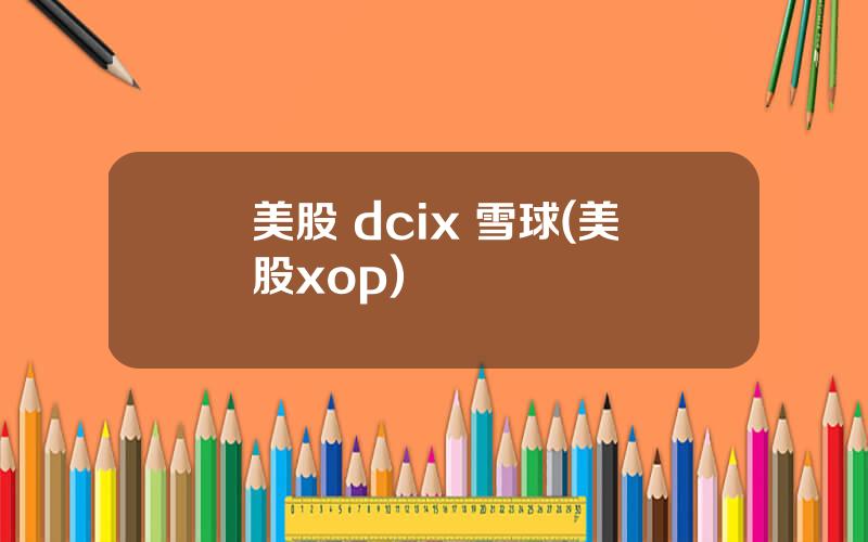 美股 dcix 雪球(美股xop)